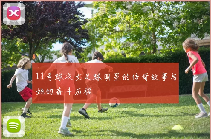 11号球衣女足球明星的传奇故事与她的奋斗历程