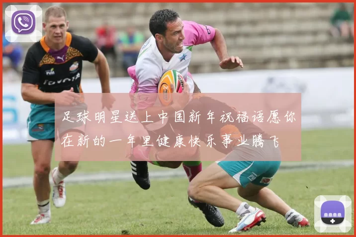 足球明星送上中国新年祝福语愿你在新的一年里健康快乐事业腾飞