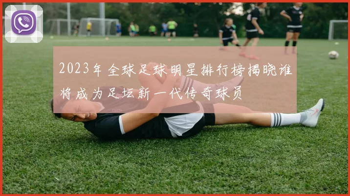 2023年全球足球明星排行榜揭晓谁将成为足坛新一代传奇球员