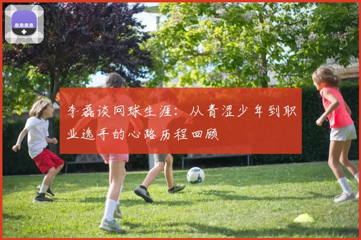 李磊谈网球生涯：从青涩少年到职业选手的心路历程回顾