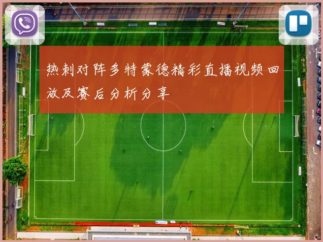 热刺对阵多特蒙德精彩直播视频回放及赛后分析分享